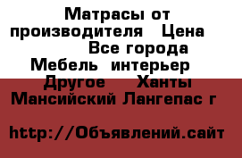 Матрасы от производителя › Цена ­ 6 850 - Все города Мебель, интерьер » Другое   . Ханты-Мансийский,Лангепас г.